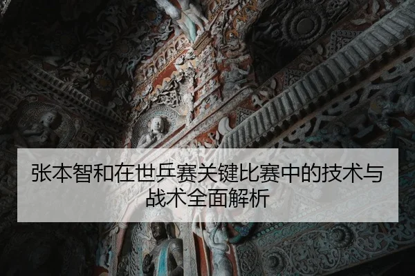 张本智和在世乒赛关键比赛中的技术与战术全面解析