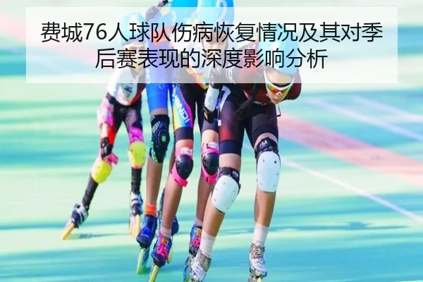 费城76人球队伤病恢复情况及其对季后赛表现的深度影响分析