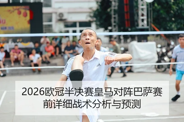 2026欧冠半决赛皇马对阵巴萨赛前详细战术分析与预测