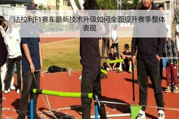 法拉利F1赛车最新技术升级如何全面提升赛季整体表现